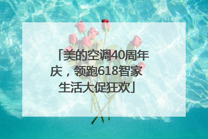 美的空调40周年庆，领跑618智家生活大促狂欢