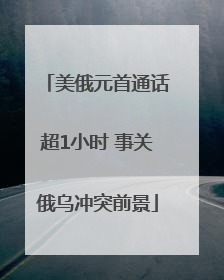美俄元首通话超1小时 事关俄乌冲突前景