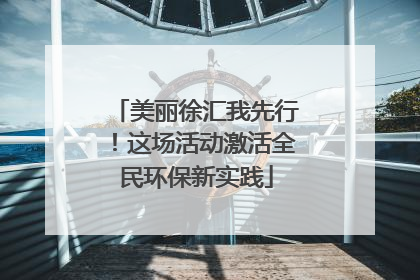 美丽徐汇我先行！这场活动激活全民环保新实践