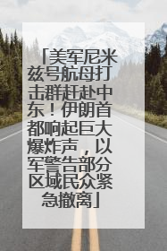 美军尼米兹号航母打击群赶赴中东！伊朗首都响起巨大爆炸声，以军警告部分区域民众紧急撤离