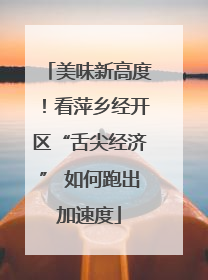 美味新高度！看萍乡经开区“舌尖经济” 如何跑出加速度