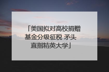 美国拟对高校捐赠基金分级征税 矛头直指精英大学