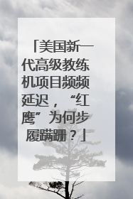 美国新一代高级教练机项目频频延迟，“红鹰”为何步履蹒跚？