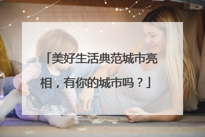 美好生活典范城市亮相，有你的城市吗？