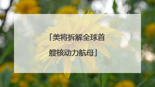 美将拆解全球首艘核动力航母