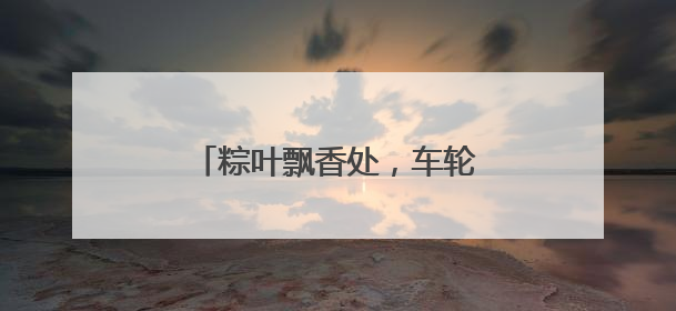 粽叶飘香处，车轮载归途│日照公交人的端午坚守图鉴