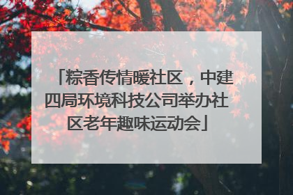 粽香传情暖社区，中建四局环境科技公司举办社区老年趣味运动会