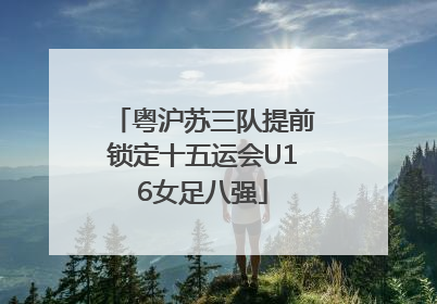 粤沪苏三队提前锁定十五运会U16女足八强