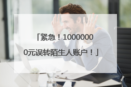 紧急！10000000元误转陌生人账户！