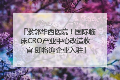 紧邻华西医院！国际临床CRO产业中心改造收官 即将迎企业入驻