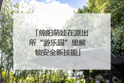 绵阳萌娃在派出所“游乐园”里解锁安全新技能