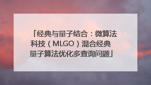 经典与量子结合：微算法科技（MLGO）混合经典量子算法优化多查询问题