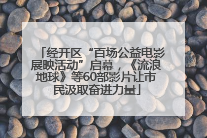 经开区“百场公益电影展映活动”启幕，《流浪地球》等60部影片让市民汲取奋进力量