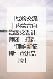 经验交流｜内蒙古自治区党委讲师团：打造“理响新征程”宣讲品牌