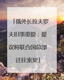 俄外长拉夫罗夫旧事重提：提议将联合国总部迁往索契