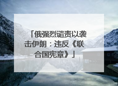 俄强烈谴责以袭击伊朗：违反《联合国宪章》