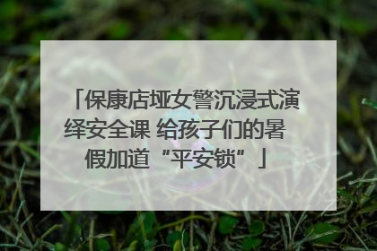 保康店垭女警沉浸式演绎安全课 给孩子们的暑假加道“平安锁”