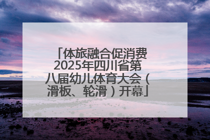 体旅融合促消费 2025年四川省第八届幼儿体育大会（滑板、轮滑）开幕