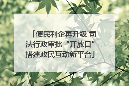 便民利企再升级 司法行政审批“开放日”搭建政民互动新平台