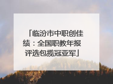 临汾市中职创佳绩：全国职教年报评选包揽冠亚军