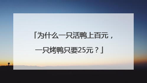 为什么一只活鸭上百元，一只烤鸭只要25元？