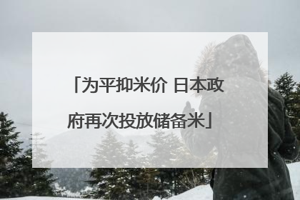 为平抑米价 日本政府再次投放储备米