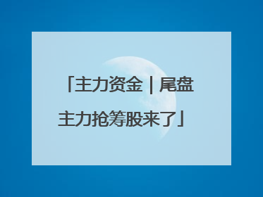 主力资金｜尾盘主力抢筹股来了