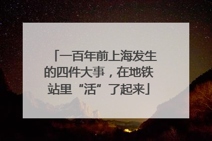 一百年前上海发生的四件大事，在地铁站里“活”了起来