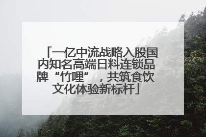 一亿中流战略入股国内知名高端日料连锁品牌“竹哩”，共筑食饮文化体验新标杆