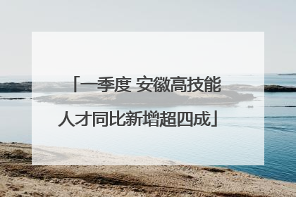 一季度 安徽高技能人才同比新增超四成