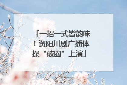 一招一式皆韵味！资阳川剧广播体操“破圈”上演