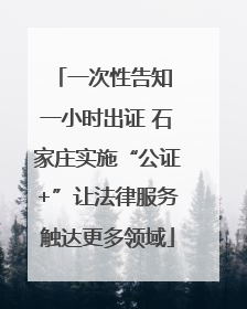 一次性告知 一小时出证 石家庄实施“公证+”让法律服务触达更多领域