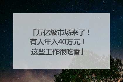 万亿级市场来了！有人年入40万元！这些工作很吃香