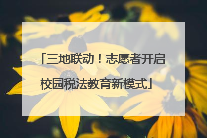 三地联动！志愿者开启校园税法教育新模式