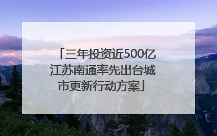 三年投资近500亿 江苏南通率先出台城市更新行动方案