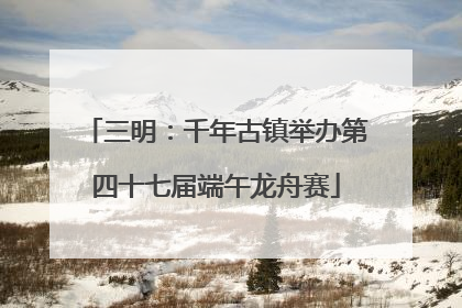 三明：千年古镇举办第四十七届端午龙舟赛