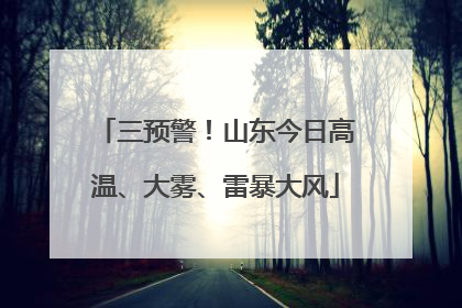 三预警！山东今日高温、大雾、雷暴大风