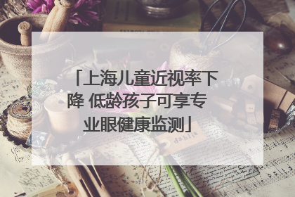 上海儿童近视率下降 低龄孩子可享专业眼健康监测