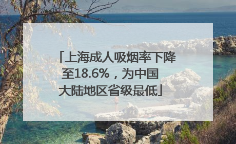 上海成人吸烟率下降至18.6%，为中国大陆地区省级最低
