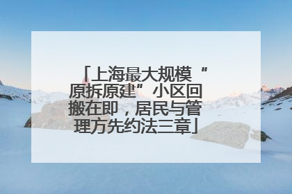 上海最大规模“原拆原建”小区回搬在即，居民与管理方先约法三章