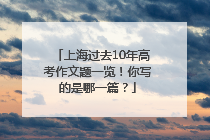 上海过去10年高考作文题一览！你写的是哪一篇？