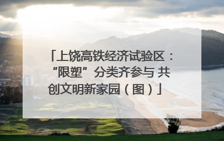 上饶高铁经济试验区：“限塑”分类齐参与 共创文明新家园（图）