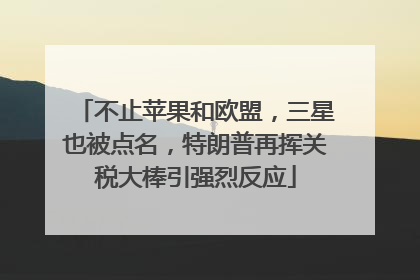 不止苹果和欧盟，三星也被点名，特朗普再挥关税大棒引强烈反应