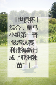 世俱杯丨综合：皇马小组第一晋级淘汰赛 利雅得新月成“亚洲独苗”