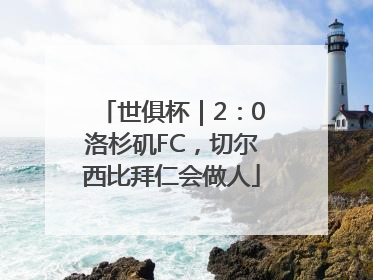 世俱杯｜2：0洛杉矶FC，切尔西比拜仁会做人