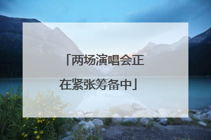 两场演唱会正在紧张筹备中