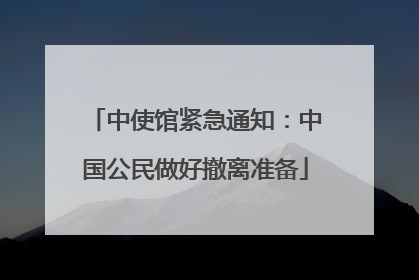 中使馆紧急通知：中国公民做好撤离准备