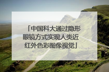 中国科大通过隐形眼镜方式实现人类近红外色彩图像视觉