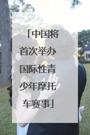 中国将首次举办国际性青少年摩托车赛事
