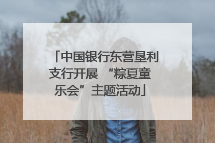 中国银行东营垦利支行开展 “粽夏童乐会”主题活动